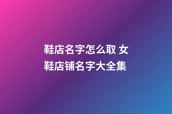 鞋店名字怎么取 女鞋店铺名字大全集